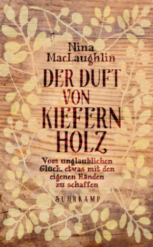 Suhrkamp / Der Duft von Kiefernholz Nina MacLaughlin Vom unglaublichen Glück, etwas mit den eigenen Händen zu schaffen