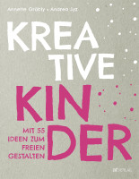 Kreative Kinder – Mit 55 Ideen zum freien Gestalten (Annette Gröbly, Andrea Syz) | AT Vlg.